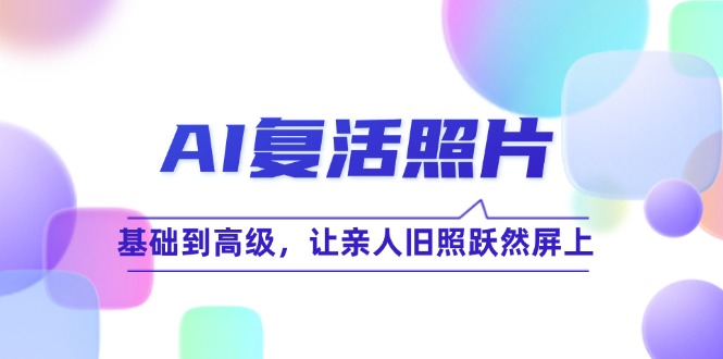 AI复活照片技巧课：基础到高级，让亲人旧照跃然屏上(无水印-腾渊网创