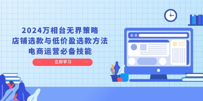 2024万相台无界策略，店铺选款与低价盈选款方法，电商运营必备技能-腾渊网创