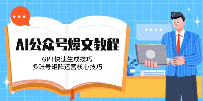 AI公众号爆文教程，GPT快速生成技巧，多账号矩阵运营核心技巧-腾渊论坛