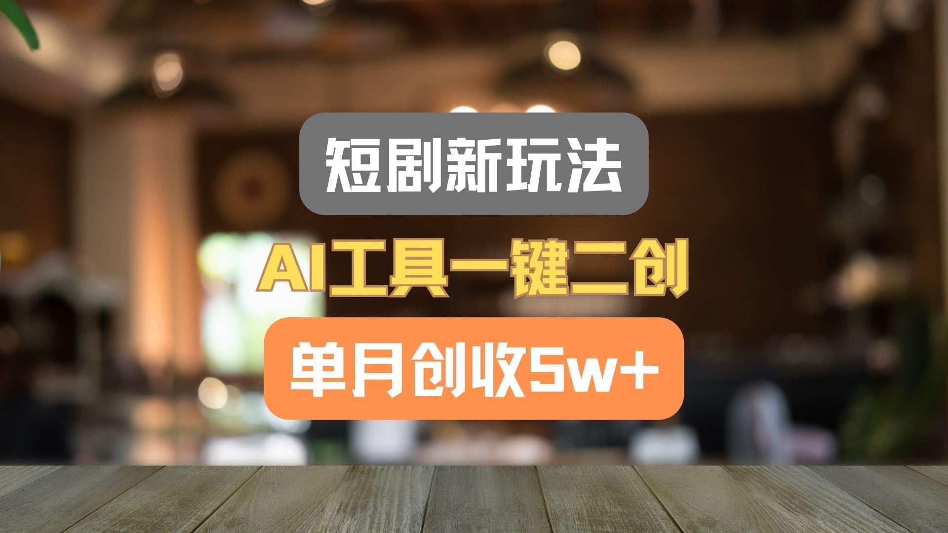 短剧新玩法，AI工具一键二创，单月创收5w+！-腾渊论坛