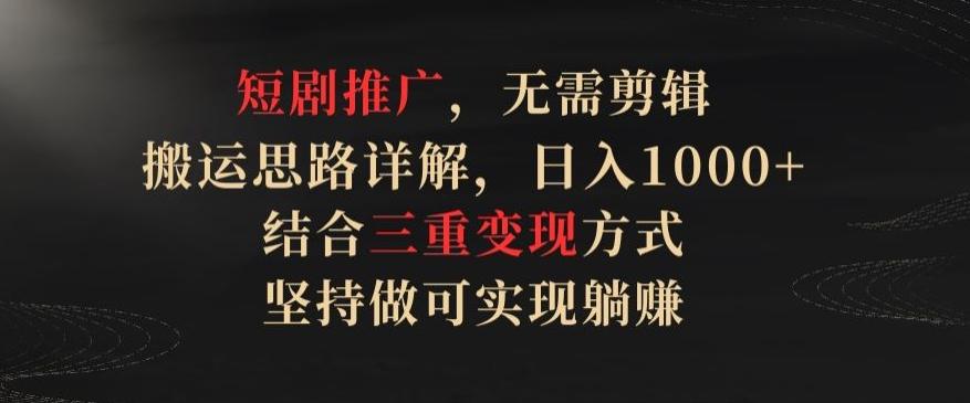 短剧推广，无需剪辑，搬运思路详解，日入1000+，结合三重变现方式，坚持做可实现躺赚【揭秘】-腾渊论坛