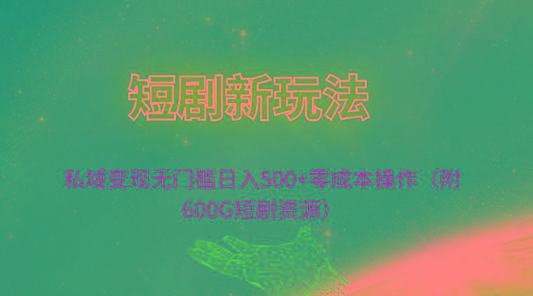 (9894期)短剧新玩法，私域变现无门槛日入500+零成本操作(附600G短剧资源)-腾渊论坛