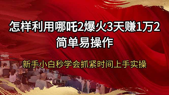 怎样利用哪吒2爆火3天赚1万2简单易操作新手小白秒学会抓紧时间上手实操-腾渊网创