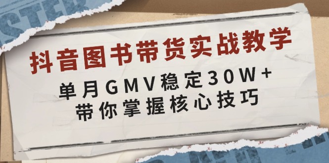 抖音图书带货实战教学，单月GMV稳定30W+，带你掌握核心技巧-腾渊网创
