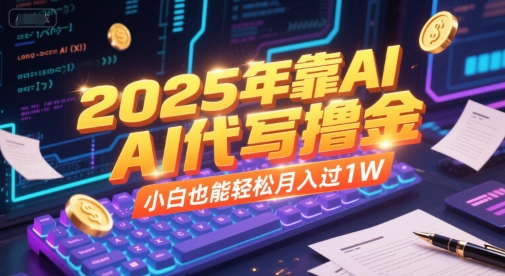 2025年靠AI代写撸金，小白也能轻松月入过1W-腾渊网创