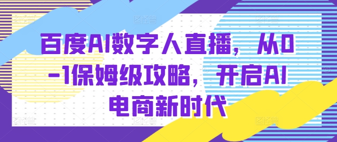 百度AI数字人直播带货，从0-1保姆级攻略，开启AI电商新时代-腾渊网创