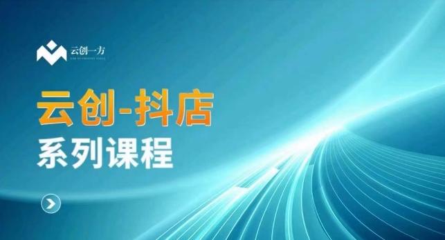 云创一方-抖店系列课，​抖店商城、商品卡、无货源等玩法-腾渊网创