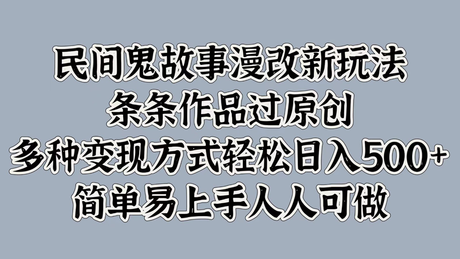 民间鬼故事漫改新玩法，条条作品过原创，多种变现方式轻松日入500+简单易上手人人可做-腾渊网创