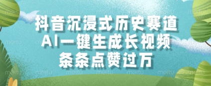 抖音沉浸式历史赛道，AI一键生成长视频，条条点赞过W【揭秘】-腾渊网创