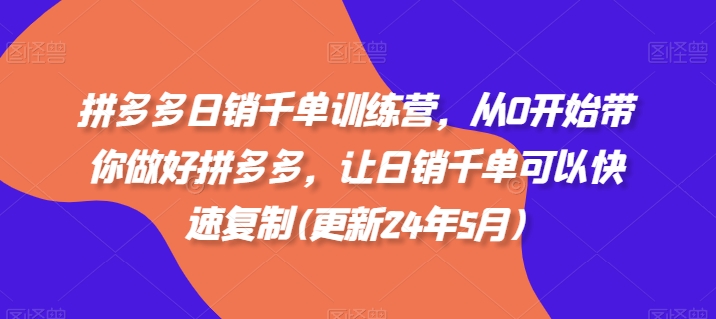 拼多多日销千单训练营，从0开始带你做好拼多多，让日销千单可以快速复制(更新25年5月)-腾渊论坛