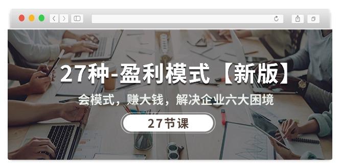 27种-盈利模式【新版】会模式，赚大钱，解决企业六大困境 (27节课-腾渊网创