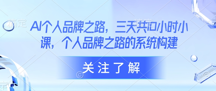 AI个人品牌之路，​三天共10小时小课，个人品牌之路的系统构建-腾渊论坛
