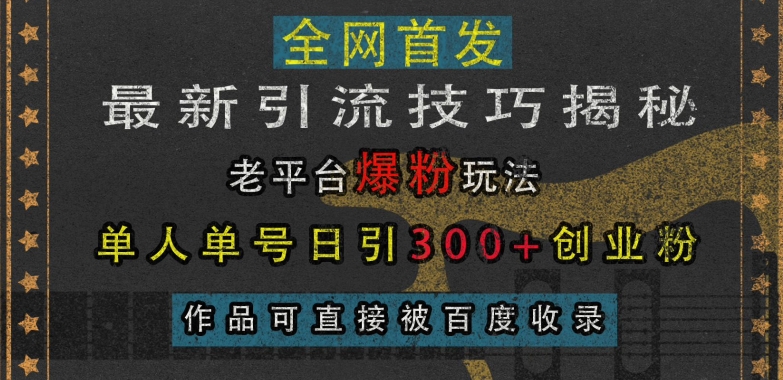 最新引流技巧揭秘，老平台爆粉玩法，单人单号日引300+创业粉，作品可直接被百度收录-腾渊网创