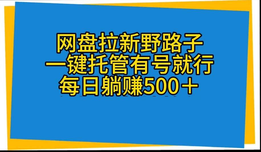 网盘拉新野路子，一键托管有号就行，全自动代发视频，每日躺赚500＋-腾渊网创
