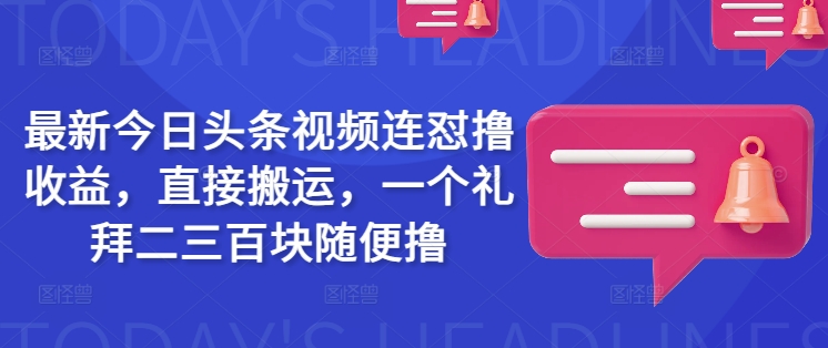 最新今日头条视频连怼撸收益，直接搬运，一个礼拜二三百块随便撸-腾渊网创