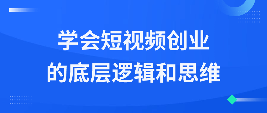 学会短视频创业的底层逻辑和思维-腾渊网创