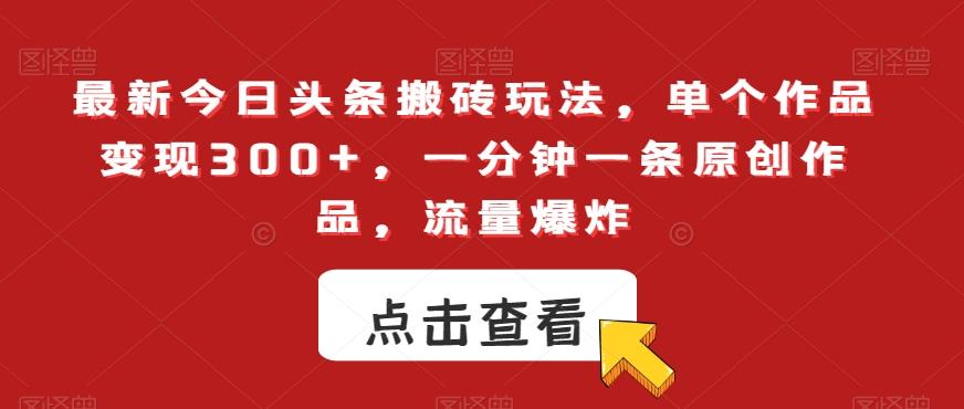 最新今日头条搬砖玩法，单个作品变现300+，一分钟一条原创作品，流量爆炸【揭秘】-腾渊网创