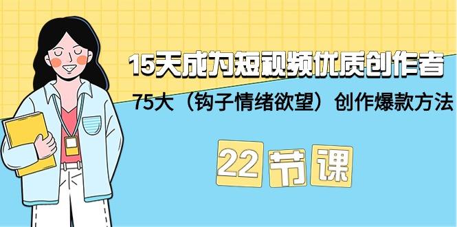 (9476期)15天成为短视频-优质创作者+75大(钩子-情绪欲望)创作爆款方法-22节课-腾渊网创