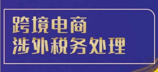 跨境税务宝典教程：跨境电商全球税务处理策略-腾渊网创