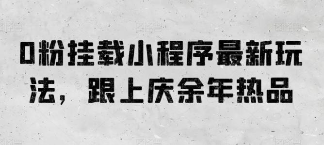 0粉挂载小程序最新玩法，跟上庆余年热品-腾渊网创
