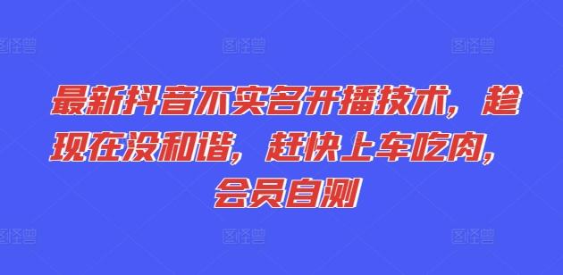 最新抖音不实名开播技术，趁现在没和谐，赶快上车吃肉，会员自测-腾渊网创