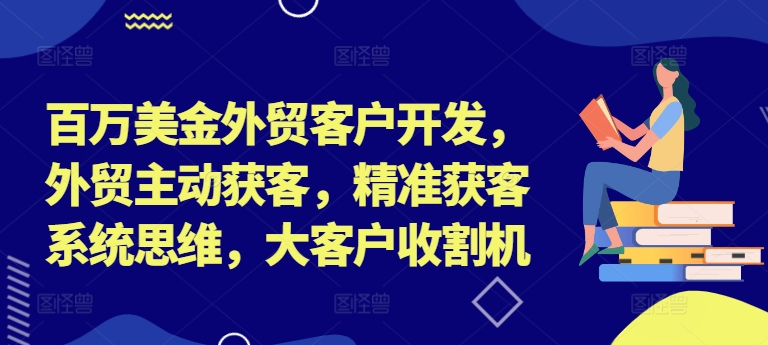 百万美金外贸客户开发，外贸主动获客，精准获客系统思维，大客户收割机-腾渊网创