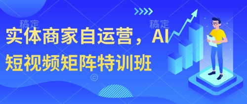 实体商家自运营，AI短视频矩阵特训班-腾渊论坛