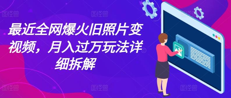 最近全网爆火旧照片变视频，月入过万玩法详细拆解-腾渊网创
