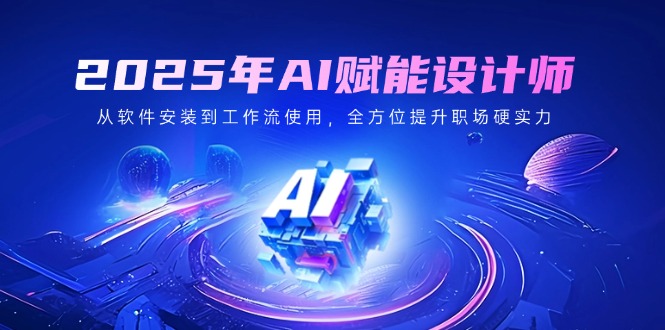 2025年AI赋能设计师：从软件安装到工作流使用，全方位提升职场硬实力-腾渊网创