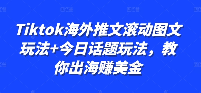Tiktok海外推文滚动图文玩法+今日话题玩法，教你出海赚美金-腾渊网创