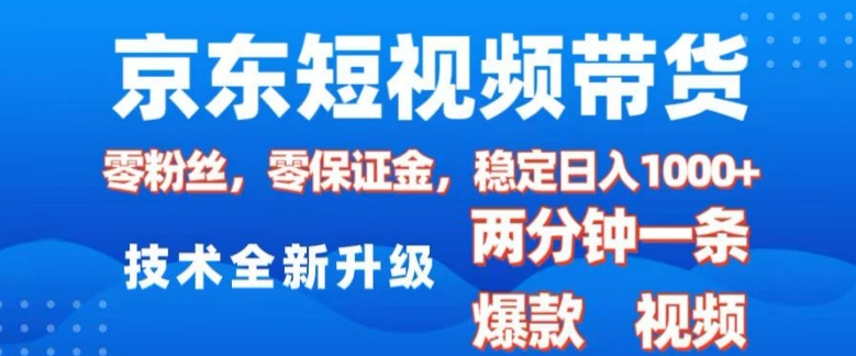 京东短视频带货，2025火爆项目，0粉丝，0保证金，操作简单，2分钟一条原创视频，日入1k【揭秘】-腾渊网创