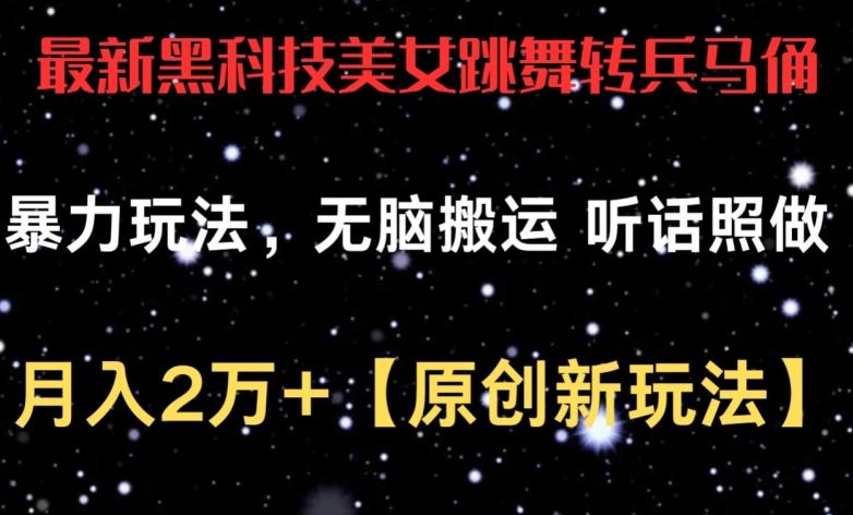 最新黑科技美女跳舞转兵马俑暴力玩法，无脑搬运 听话照做 月入2万+【原创新玩法】【揭秘】-腾渊论坛