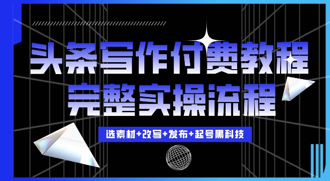 今日头条写作付费私密教程，轻松日入3位数，完整实操流程【揭秘】-腾渊网创