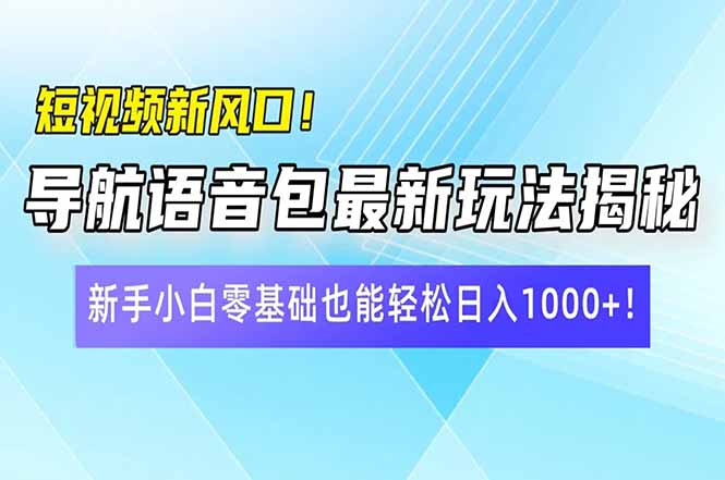 短视频新风口！导航语音包最新玩法揭秘，新手小白零基础也能轻松日入10...-腾渊网创