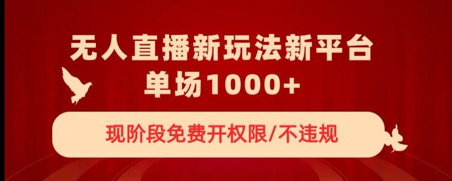 无人直播新平台新玩法，现阶段免费开授权，不违规，单场收入1000+【揭秘】-腾渊网创