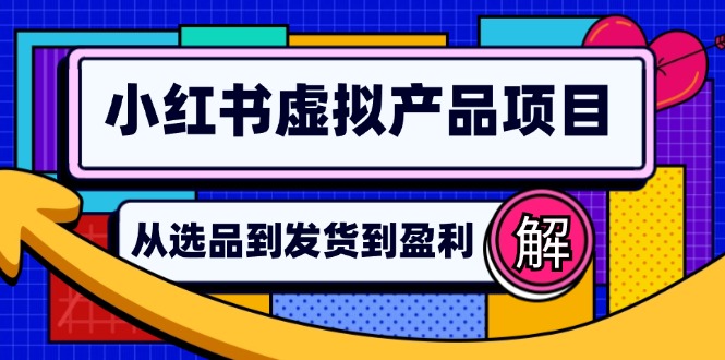 小红书虚拟产品店铺运营指南：从选品到自动发货，轻松实现日躺赚几百-腾渊网创