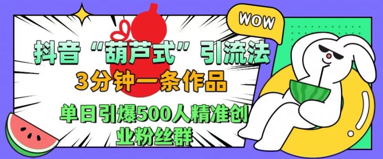 抖音葫芦式引流法，三分钟一条作品，单日引爆抖音500人精准创业粉丝群【揭秘】-腾渊论坛