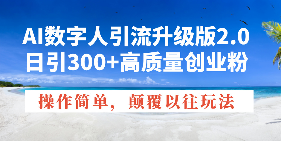 AI数字人引流升级版2.0，日引300+高质量创业粉，操作简单，颠覆以往玩法-腾渊网创