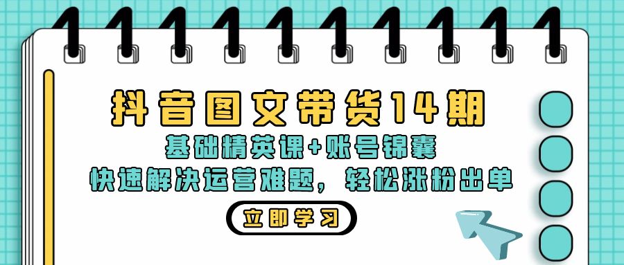 抖音 图文带货14期：基础精英课+账号锦囊，快速解决运营难题 轻松涨粉出单-腾渊网创