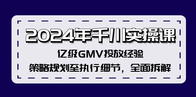 2024年千川实操课，亿级GMV投放经验，策略规划至执行细节，全面拆解-腾渊论坛