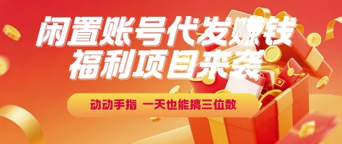 福利项目来袭，闲置账号代发挣钱，动动手指，一天也能搞三位数【揭秘】-腾渊网创