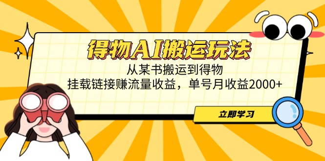 得物AI搬运玩法，从某书搬运到得物，挂载链接赚流量收益，单号月收益2000+-腾渊论坛