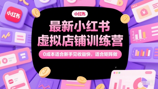 最新小红书虚拟店铺训练营，0成本适合新手见收益快，适合矩阵做-腾渊论坛