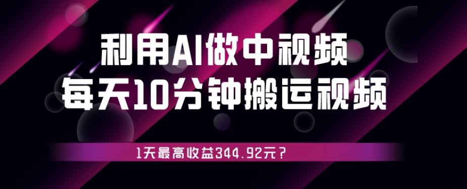 利用AI做中视频，每天10分钟搬运国外视频，1天最高收益344.92元？-腾渊论坛
