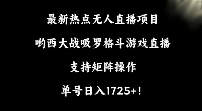 最新热点无人直播项目，哟西大战吸罗格斗游戏直播，支持矩阵操作，单号日入1725+【揭秘】-腾渊网创