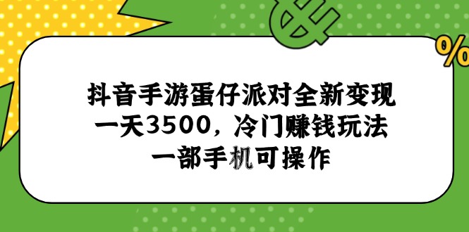 抖音手游蛋仔派对全新变现，一天3500，冷门赚钱玩法，一部手机可操作-腾渊论坛