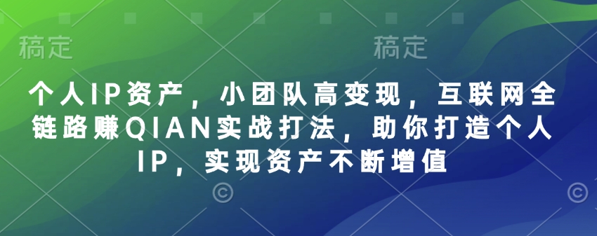个人IP资产，小团队高变现，互联网全链路赚QIAN实战打法，助你打造个人IP，实现资产不断增值-腾渊论坛