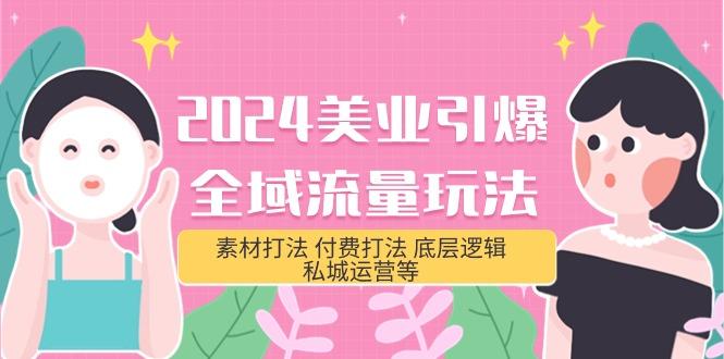 (9867期)2024美业-引爆全域流量玩法，素材打法 付费打法 底层逻辑 私城运营等(31节)-腾渊网创