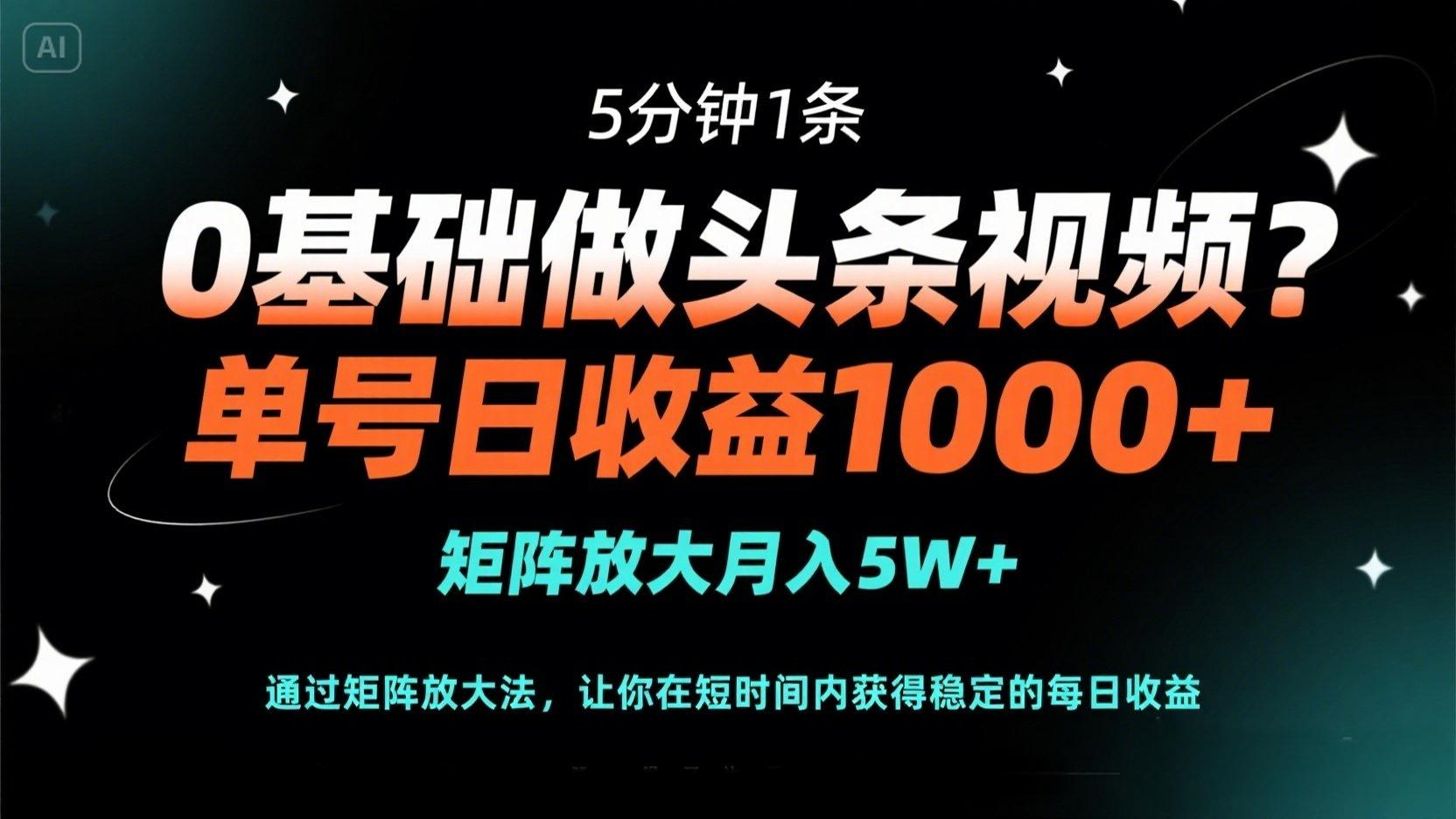 0基础做头条视频？5分钟1条，单号日收益1000+，矩阵放大月入5W+-腾渊网创