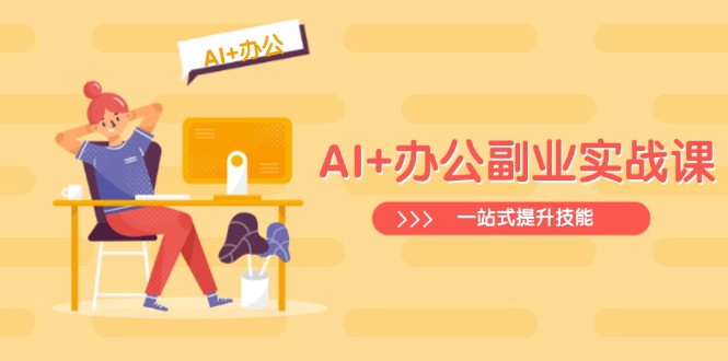 AI+办公副业实战课：从Excel到PPT，从行业分析到视频制作，一站式提升技能-腾渊网创